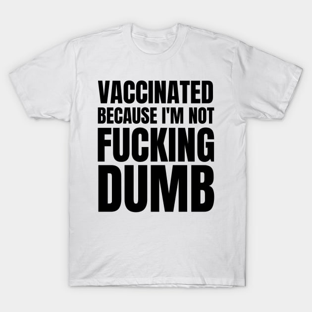 vaccinated because im not fucking dumb - vaccinated 2021 T-Shirt by MerchByThisGuy